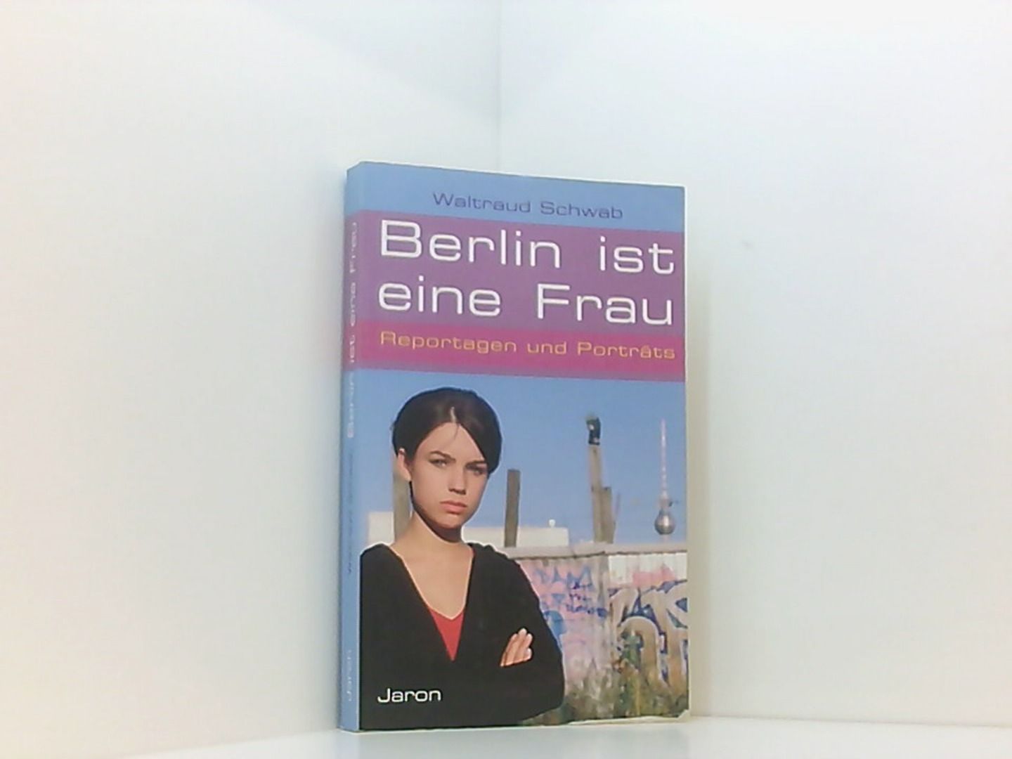 Berlin ist eine Frau - Reportagen und Porträts - Schwab, Waltraud