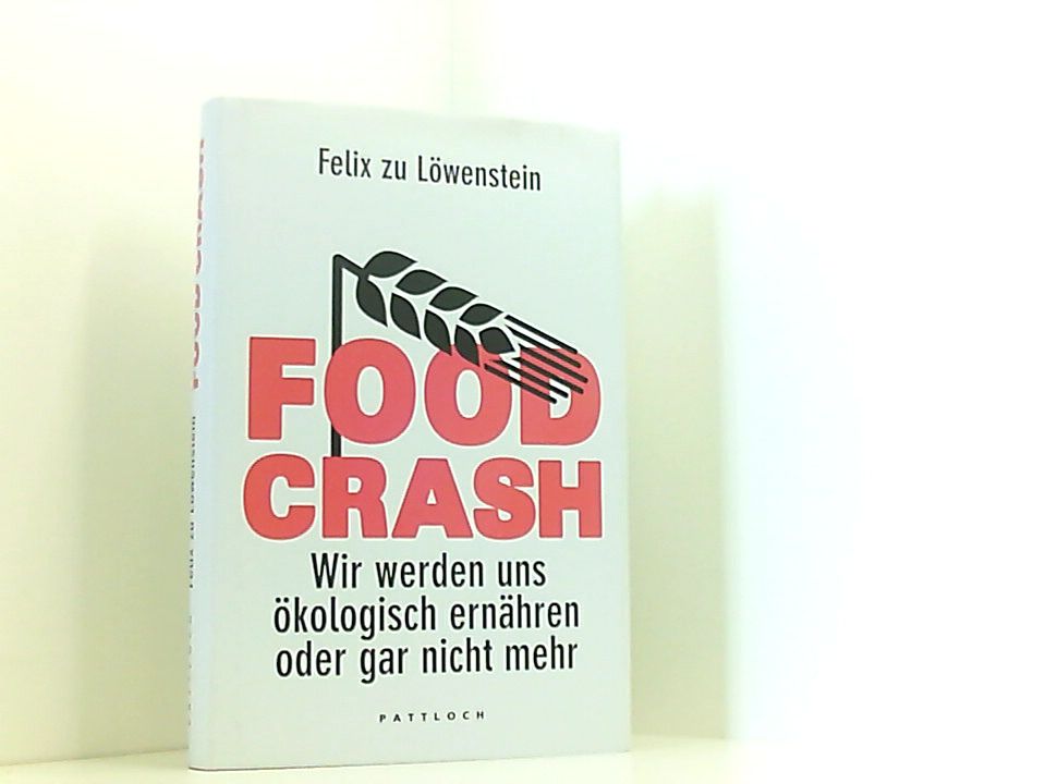 FOOD CRASH: Wir werden uns ökologisch ernähren oder gar nicht mehr wir werden uns ökologisch ernähren oder gar nicht mehr - zu Löwenstein, Felix