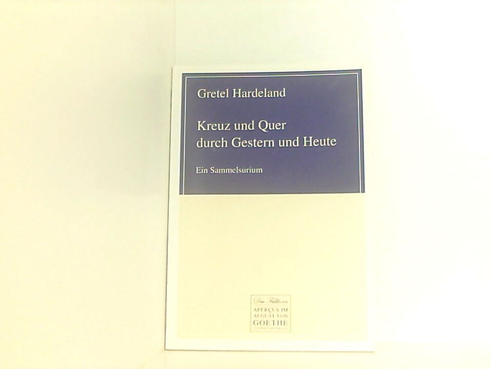 Kreuz und Quer durch Gestern und Heute: Ein Sammelsurium (August von Goethe Literaturverlag) ein Sammelsurium - Gretel Hardeland