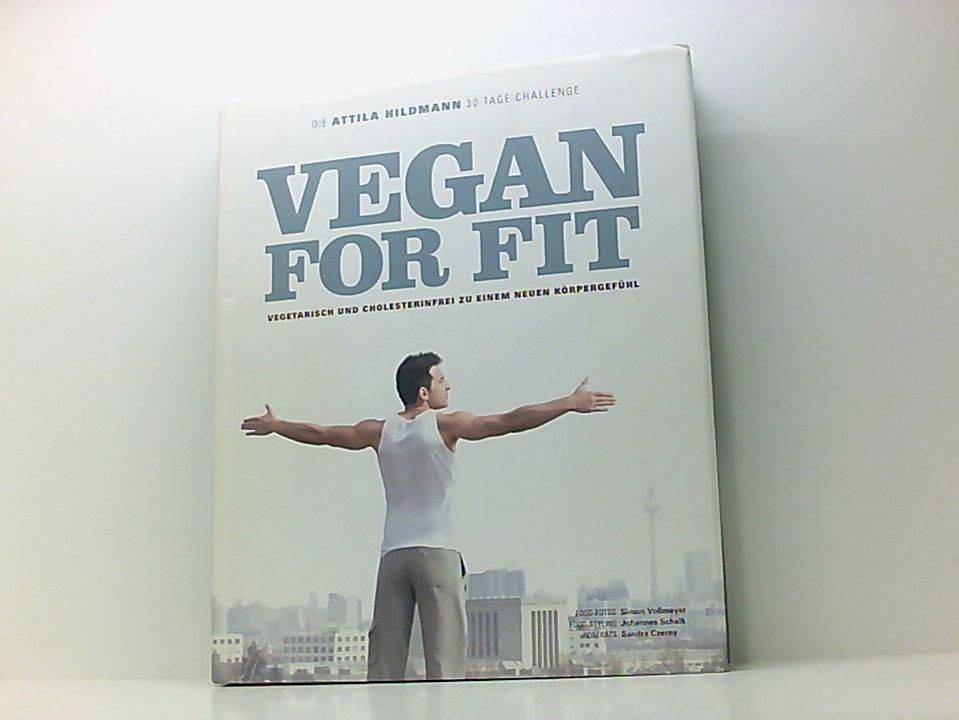 Vegan for fit Vegetarisch und cholesterinfrei zu einem neuen Körpergefühl - Die Attila Hildmann 30 - Tage - Challenge