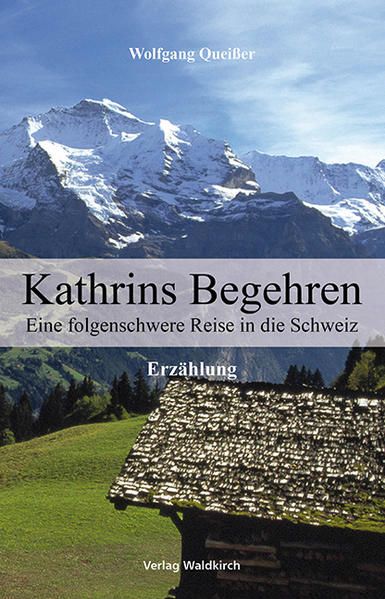Kathrins Begehren: Eine folgenschwere Reise in die Schweiz. Erzählung - Queißer, Wolfgang
