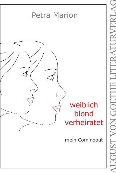 Weiblich, blond, verheiratet (August von Goethe Literaturverlag) mein Comingout - Petra, Marion