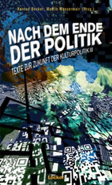 Nach dem Ende der Politik: Texte zur Zukunft der Kulturpolitik 3 Texte zur Zukunft der Kulturpolitik 3 - Becker, Konrad und Martin Wassermair