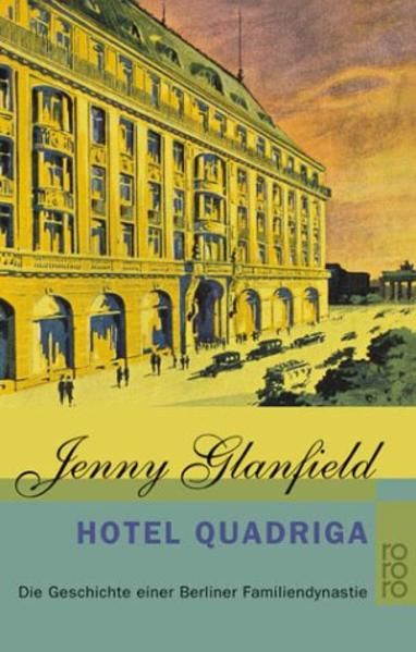 Hotel Quadriga: Die Geschichte einer Berliner Familiendynastie Die Geschichte einer Berliner Familiendynastie - Glanfield, Jenny und Wolfgang Rhiel
