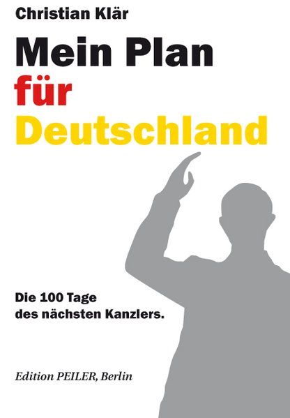 Mein Plan für Deutschland: Die 100 Tage des nächsten Kanzlers - Klär, Christian