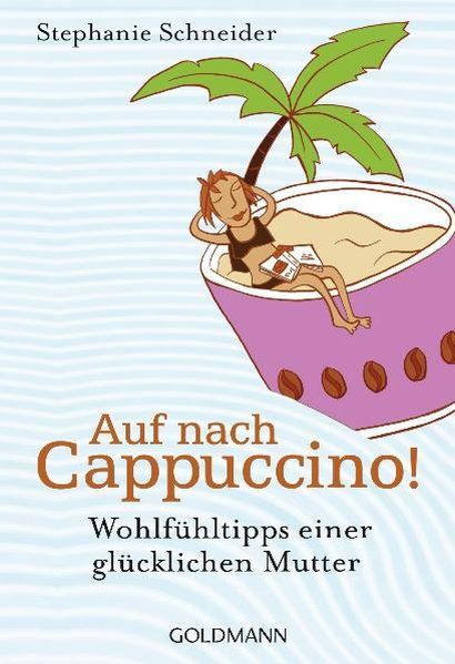 Auf nach Cappuccino!: Wohlfühltipps einer glücklichen Mutter Wohlfühltipps einer glücklichen Mutter - Schneider, Stephanie und Angelika Ullmann