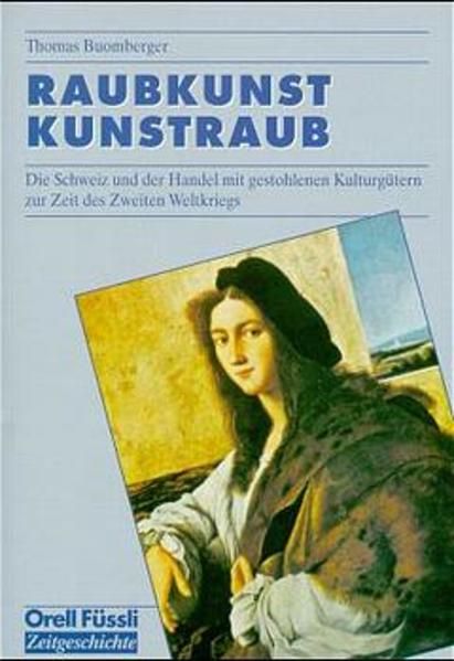 Raubkunst - Kunstraub: Die Schweiz und der Handel mit gestohlenen Kulturgütern zur Zeit des Zweiten Weltkriegs - Buomberger, Thomas