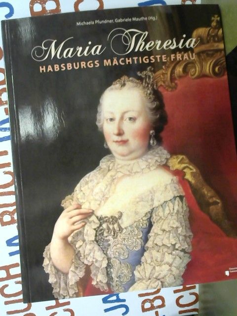 Maria Theresia : Habsburgs mächtigste Frau. Österreichische Nationalbibliothek - Pfundner, Michaela (Herausgeber) und Gabriele (Herausgeber) Mauthe