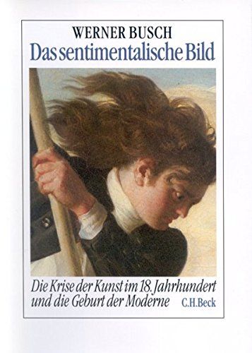 Das sentimentalische Bild: Die Krise der Kunst im 18. Jahrhundert und die Geburt der Moderne. - Busch, Werner