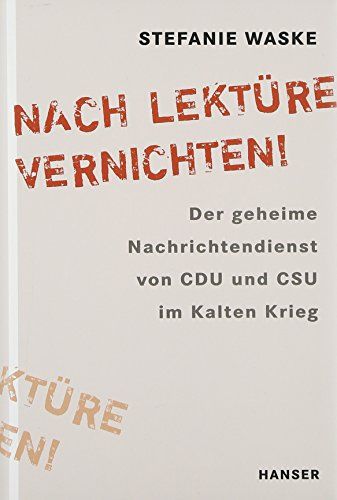 Nach Lektüre vernichten! : der geheime Nachrichtendienst von CDU und CSU im Kalten Krieg. - Waske, Stefanie
