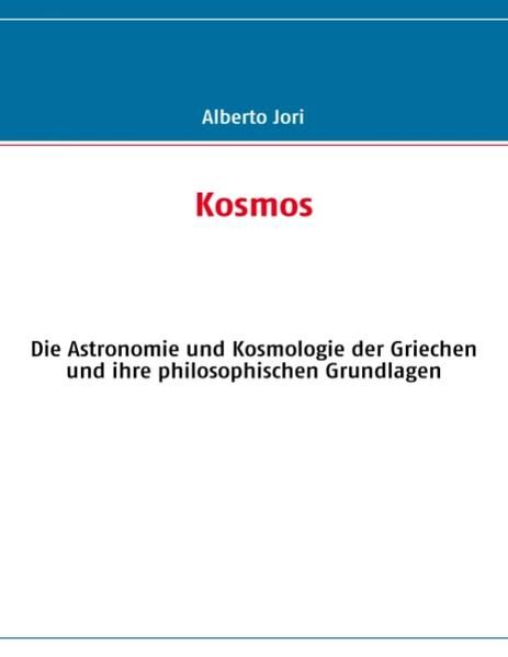 Kosmos : Die Astronomie und Kosmologie der Griechen und ihre philosophischen Grundlagen. - Jori, Alberto