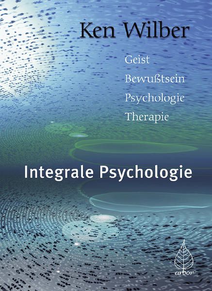 Integrale Psychologie: Geist, Bewusstsein, Psychologie, Therapie Geist, Bewusstsein, Psychologie, Therapie - Ken Wilber, Ken und Peter Brandenburg
