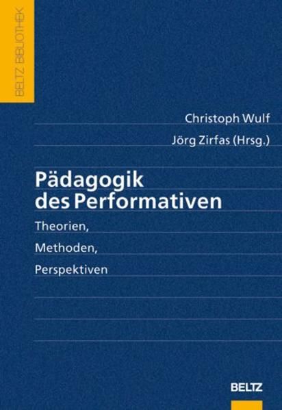 Pädagogik des Performativen: Theorien, Methoden, Perspektiven Theorien, Methoden, Perspektiven - Wulf, Christoph und Jörg Zirfas