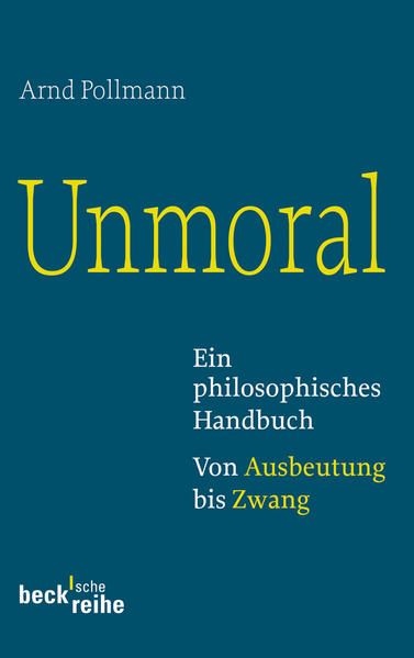 Unmoral: Ein philosophisches Handbuch. Von Ausbeutung bis Zwang (Beck'sche Reihe) - Pollmann, Arnd