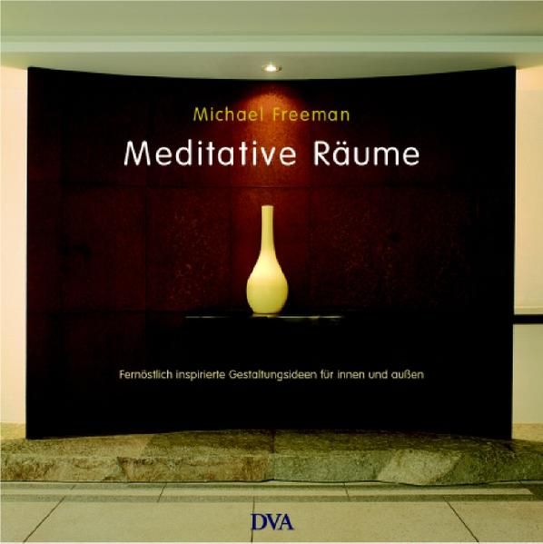 Meditative Räume: Fernöstlich inspirierte Gestaltungsideen für innen und außen - Michael, Freeman und Rühm Bettina
