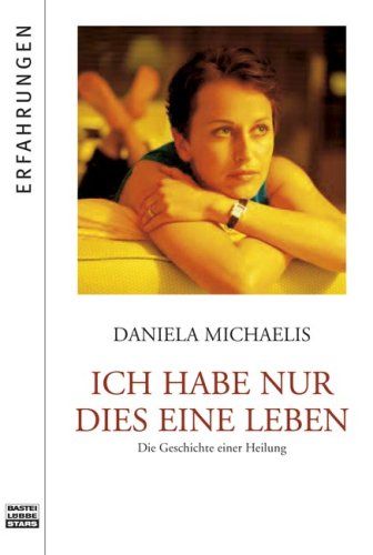 Ich habe nur dies eine Leben: Die Geschichte einer Heilung (Bastei Lübbe Stars) - Michaelis, Daniela