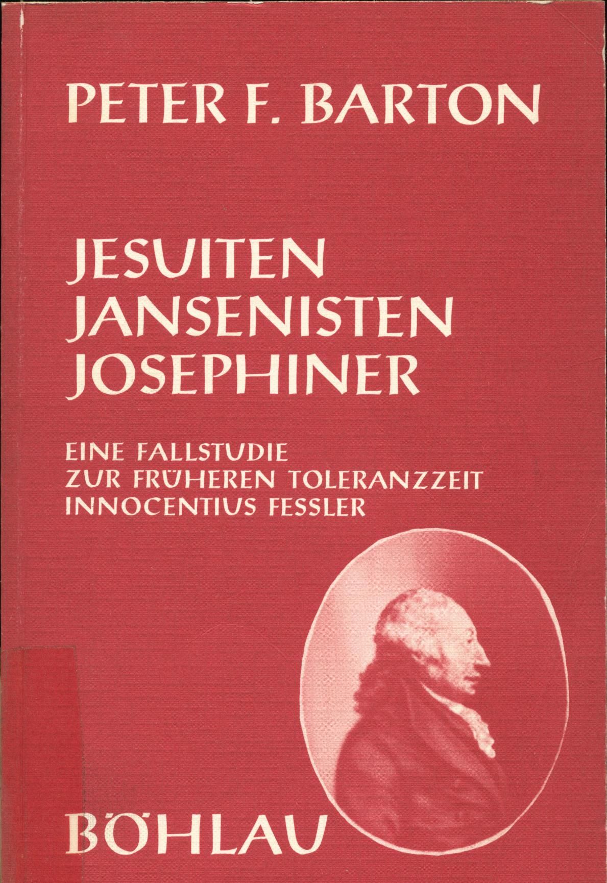 Jesuiten, Jansenisten, Josephiner Eine Fallstudie zur früheren Toleranzzeit Innocentius Fessler, 1. Teil - Barton, Peter F.