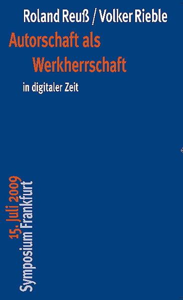 Autorschaft als Werkherrschaft in digitaler Zeit 15. Juli 2009 Symposium Frankfurt - Reuss, Roland und Volker Rieble