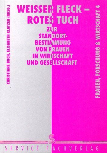 Weisser Fleck - rotes Tuch : zur Standortbestimmung von Frauen in Wirtschaft und Gesellschaft. Elisabeth Klatzer, Frauen, Forschung und Wirtschaft ; Bd. 4 - Buch, Christiane [Hrsg.]