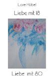 Liebe mit 18 - Liebe mit 80. - Hübel, Lore und Willibald [Hrsg.] Kranister