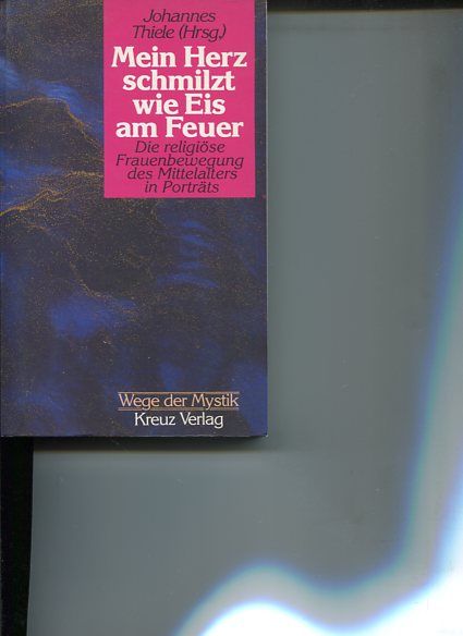 Mein Herz schmilzt wie Eis am Feuer. Die religiöse Frauenbewegung d. Mittelalters in Porträts. Wege der Mystik. - Thiele, Johannes [Hrsg.]