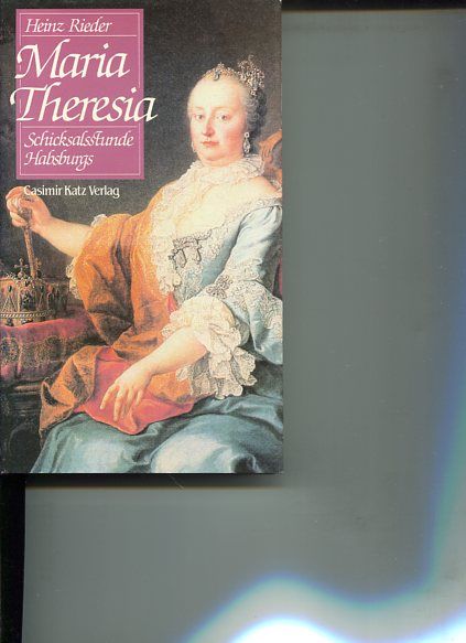 Maria Theresia - Die Schicksalstunde Habsburgs. - Rieder, Heinz