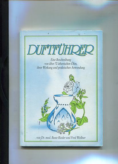 Duftführer - Eine Beschreibung von über 70 ätherischen Ölen, ihrer Wirkung und praktischen Anwendung. - Rieder, Beate und Fred Wollner