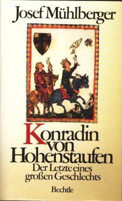 Konradin von Hohenstaufen - Der Letzte eines grossen Geschlechts  - Biographie. - Mühlberger, Josef