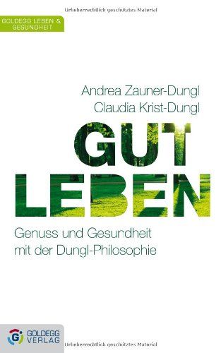 Gut leben : Genuss und Gesundheit mit der Dungl-Philosophie. ; Claudia Krist-Dungl, Goldegg Leben & Gesundheit - Zauner-Dungl, Andrea und Claudia Krist-Dungl