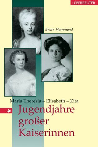 Jugendjahre großer Kaiserinnen - Maria Theresia - Elisabeth - Zita. - Hammond, Beate