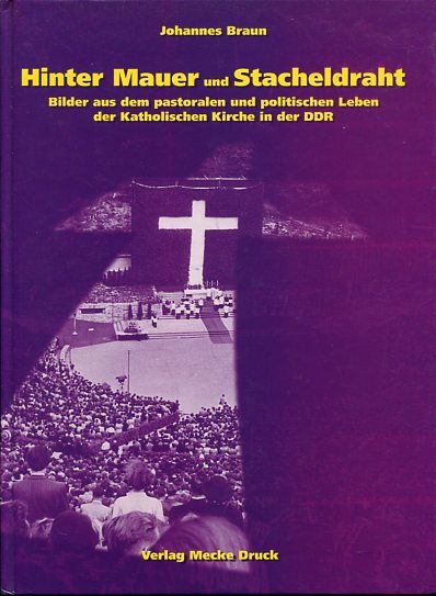 Hinter Mauer und Stacheldraht - Bilder aus dem pastoralen und politischen Leben der katholischen Kirche in der DDR. - Braun, Johannes