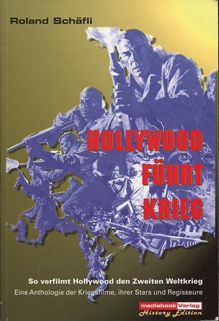 Hollywood führt Krieg - So verfilmt Hollywood den Zweiten Weltkrieg - Eine Anthologie der Kriegsfilme, ihrer Stars und Regisseure. History edition. - Schäfli, Roland
