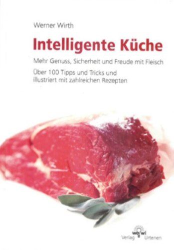 Intelligente Küche - mehr Genuss, Sicherheit und Freude mit Fleisch - über 100 Tipps und Tricks und illustriert mit zahlreichen Rezepten. - Wirth, Werner
