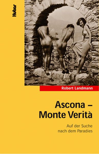 Ascona, Monte Verita: Auf der Suche nach dem Paradies Auf der Suche nach dem Paradies - Robert, Landmann und Martin Dreyfus