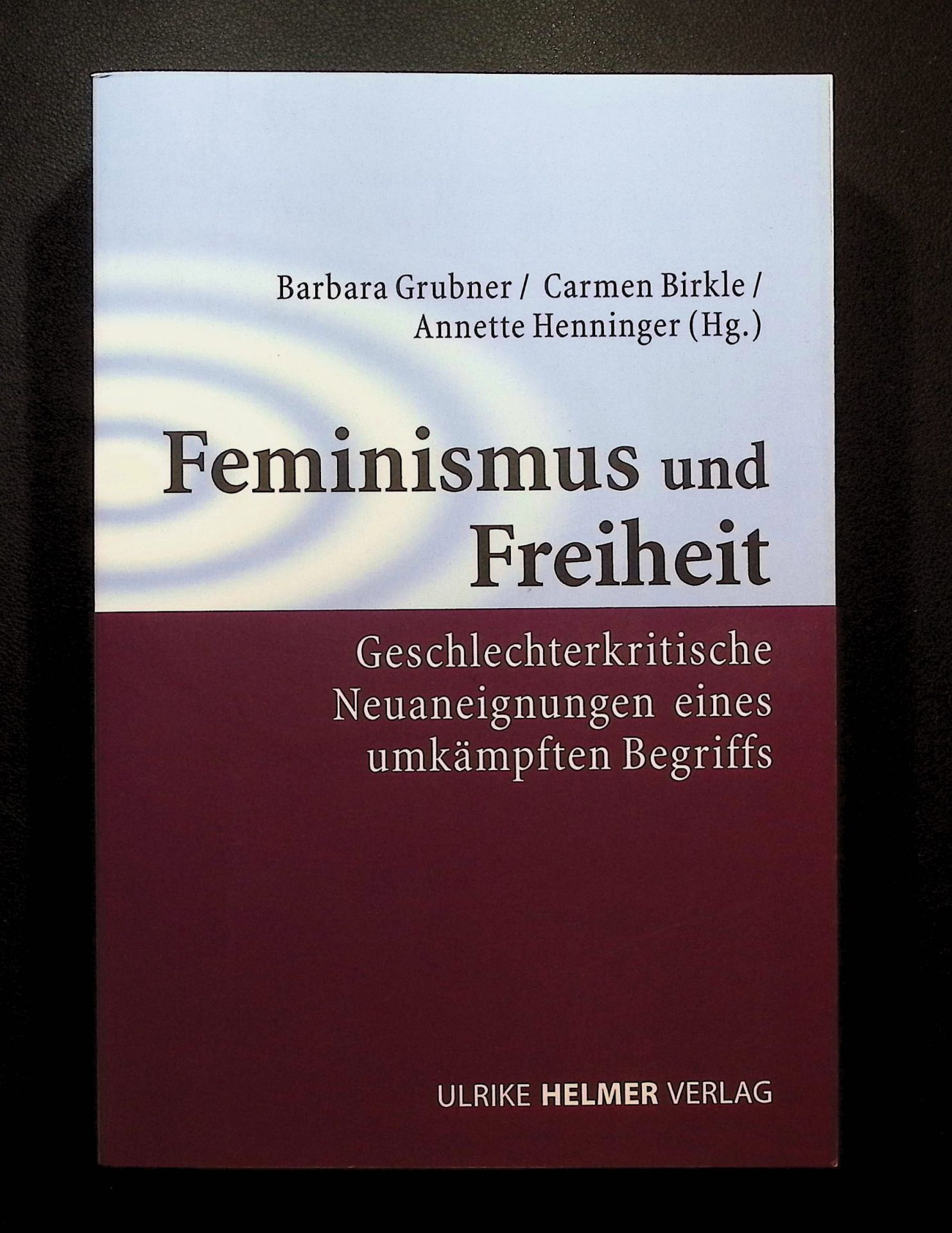 Feminismus und Freiheit: Geschlechterkritische Neuaneignung eines umkämpften Begriffs (Geschlecht zwischen Vergangenheit und Zukunft: des Zentrums für ... der Philipps-Universität Marburg)