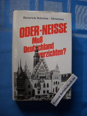 Oder-Neisse - muss Deutschland verzichten?. Heinrich Schulze-Dirschau - Kurowski, Franz.