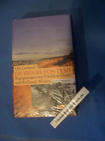 Die Brücke von Tilsit : Begegnungen mit Preussens Osten und Russlands Westen. Ulla Lachauer. - Lachauer, Ulla (Verfasser).