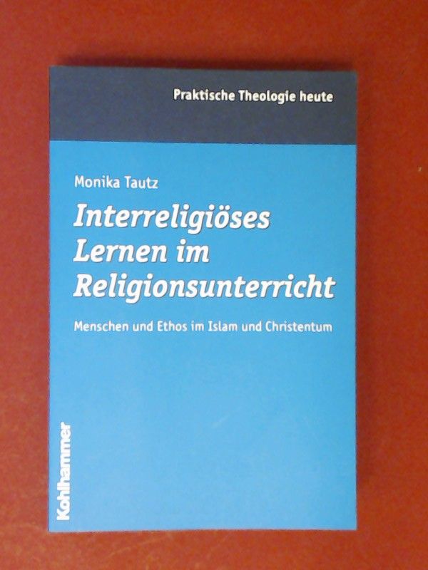 Interreligiöses Lernen im Religionsunterricht : Menschen und Ethos im Islam und Christentum. Band 90 aus der Reihe 