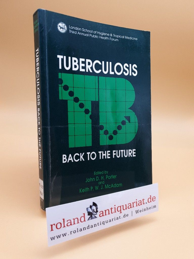 Tuberculosis: Back to the Future (London School of Hygiene & Tropical Medicine Annual Public Health Forum S.) - McAdam Keith, P.W.J. und J.P. Porter