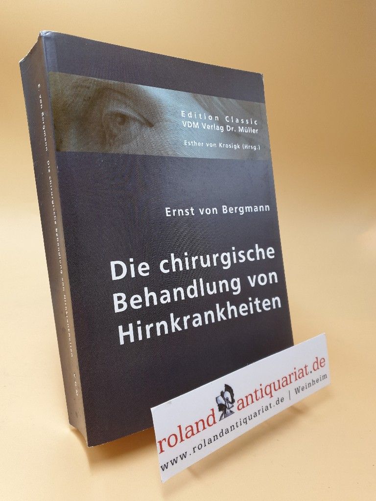 Die chirurgische Behandlung von Hirnkrankheiten / von Ernst von Bergmann / Edition Classic - Bergmann, Ernst von und Ernst von Bergmann