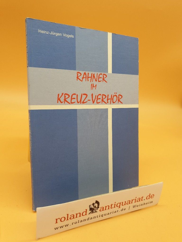Rahner im Kreuz-Verhör : das System Karl Rahners zuendegedacht / Heinz-Jürgen Vogels - Vogels, Heinz-Jürgen