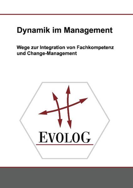 Dynamik im Management Wege zur Integration von Fachkompetenz und Change-Management - EVOLOG Beratungsgesellschaft (Herausgeber)