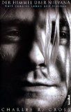 Der Himmel über Nirvana : Kurt Cobains Leben und Sterben. Aus dem Amerikan. übers. von Bernhard Schmid - Cross, Charles R.