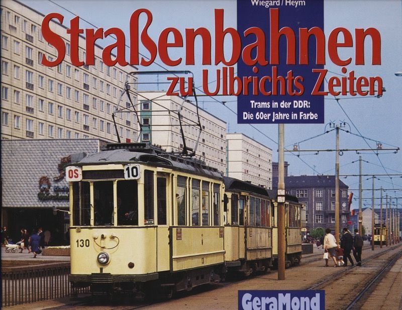 Straßenbahnen zu Ulbrichts Zeiten. Trams in der DDR: Die 60er Jahre in Farbe. - WIEGARD, Hans / HEYM, Rudolf