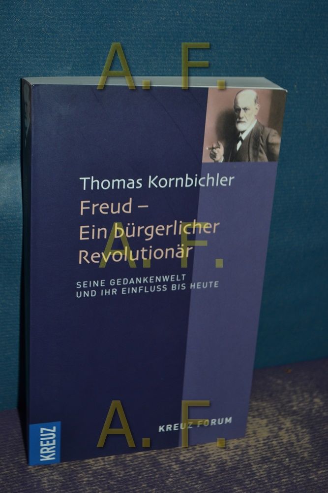 Freud - ein bürgerlicher Revolutionär : seine Gedankenwelt und ihr Einfluss. Kreuz Forum - Kornbichler, Thomas