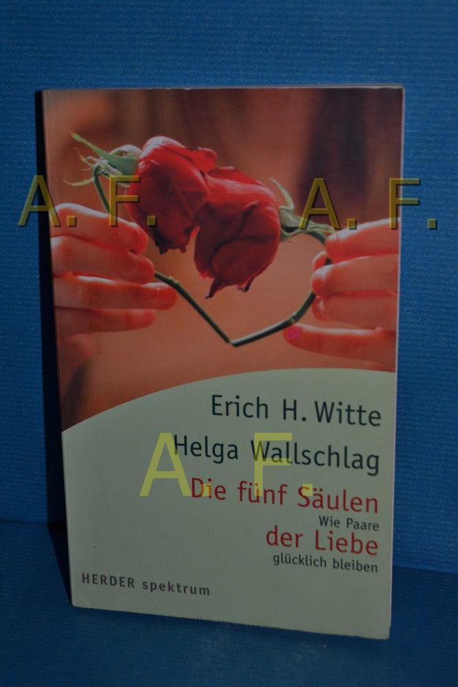 Die fünf Säulen der Liebe : wie Paare glücklich bleiben Erich H. Witte/Helga Wallschlag / Herder-Spektrum , Bd. 5676 - Witte, Erich H. und Helga Wallschlag