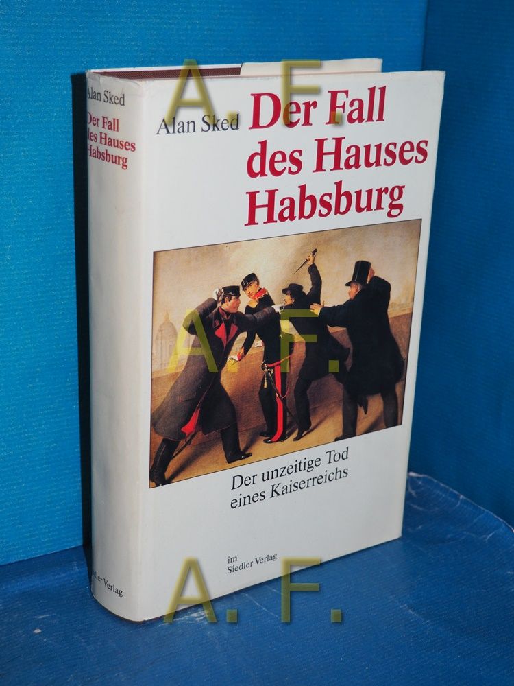Der Fall des Hauses Habsburg : der unzeitige Tod eines Kaiserreichs - Sked, Alan