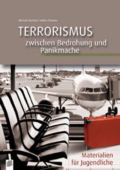 Terrorismus - zwischen Bedrohung und Panikmache Materialien für Jugendliche - Thomas, Volker und Michael Bechtel