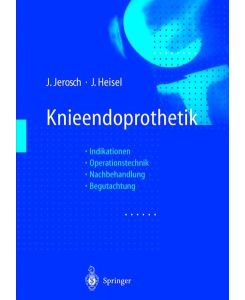 Knieendoprothetik: Indikationen · Operationstechnik Nachbehandlung · Begutachtung Jerosch, Jörg; Heisel, Jürgen; Gschwend, N. and Freeman, M. A. R.