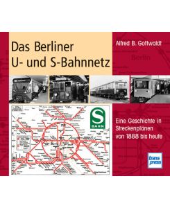 Das Berliner U- und S-Bahnnetz : eine Geschichte in Streckenplänen von 1888 bis heute.   - Alfred B. Gottwaldt